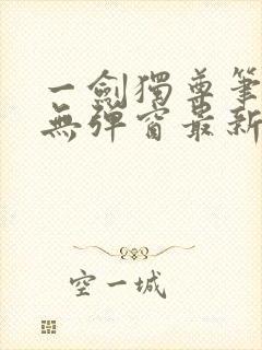 一剑独尊笔趣阁无弹窗最新章节