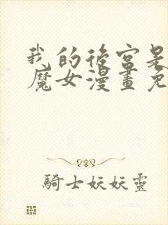 我的后宫是反派魔女漫画免费观看