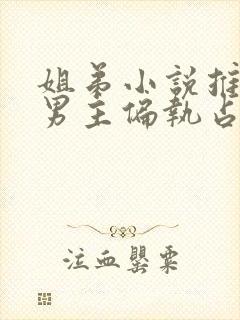 姐弟小说推荐 男主偏执占有欲强