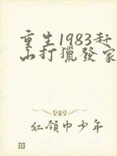 重生1983赶山打猎发家致富