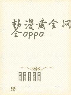动漫黄金网站大全oppo