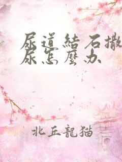 尿道结石撒不出尿怎么办