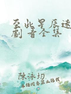 至此星辰远 短剧 看全集