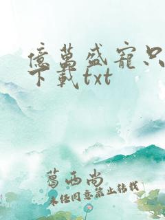 亿万盛宠只为你下载txt