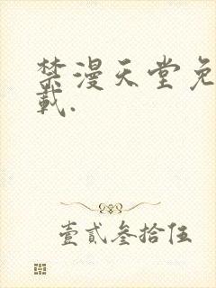 禁漫天堂免费下载.