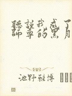 听说我成了反派师尊的黑月光小说