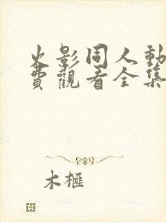 火影同人动漫免费观看全集高清下载