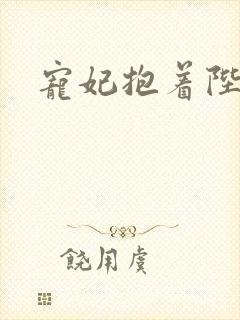 宠妃抱着陛下哭