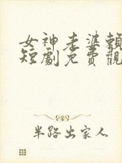 女神老婆赖上我短剧免费观看完整版