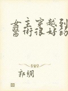 女主穿越到古代医术很好的小说