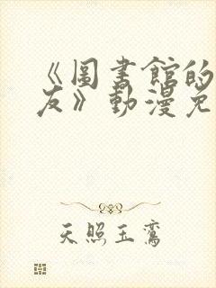 《图书馆的女朋友》动漫免费观看全集