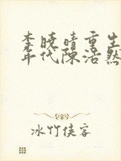 李晓晴重生七十年代陈浩然免费阅读