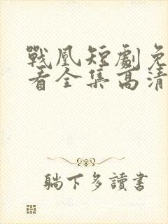 战凰短剧免费观看全集高清