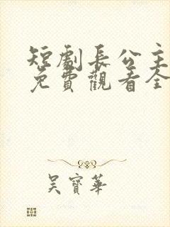 短剧长公主在上免费观看全集