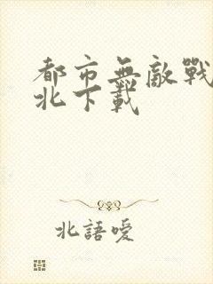 都市无敌战神林北下载