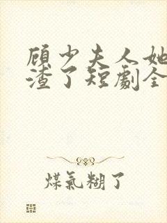 顾少夫人她又虐渣了短剧全集