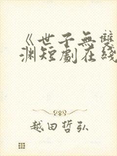 《世子无双》卫渊短剧在线观看