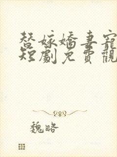 替嫁娇妻宠上天短剧免费观看完整版