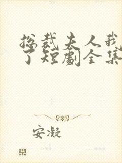 总裁夫人我当腻了短剧全集免费观看