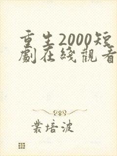 重生2000短剧在线观看免费高清