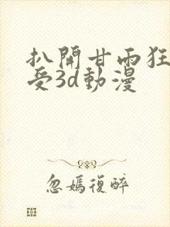 扒开甘雨狂揉难受3d动漫