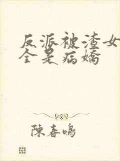 反派被渣女主们全是病娇