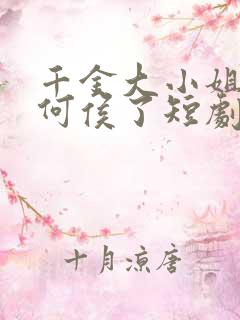 千金大小姐我不何侯了短剧全集