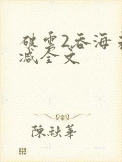 破云2吞海未删减全文