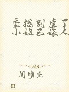 季总别虐了 舒小姐已嫁人