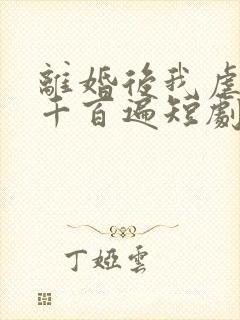 离婚后我虐前夫千百遍短剧