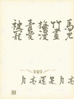 被青梅竹马狠狠宠爱漫画免费阅读