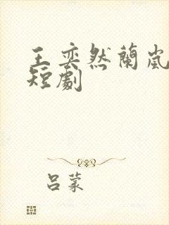 王奕然兰岚合作短剧