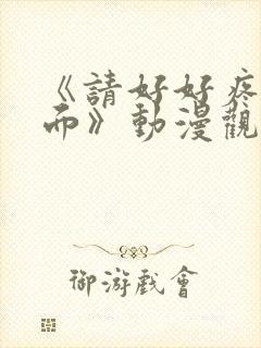 《请好好疼爱里面》动漫观看免费全集