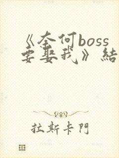 《奈何boss要娶我》结局