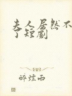 夫人居然不作妖了短剧