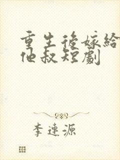 重生后嫁给前任他叔短剧