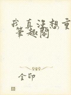 我真没想重生啊 笔趣阁