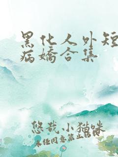 黑化人外短篇集病娇合集