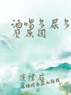 酒喝多尿多是什么原因