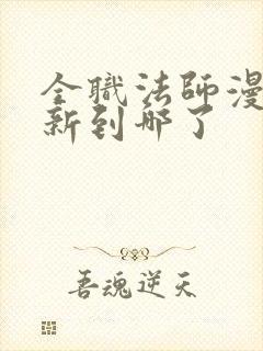 全职法师漫画更新到哪了