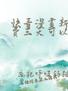 快看漫画新人免费三天可以看什么