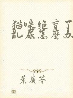 猫咪绝育了还是乱尿怎么办