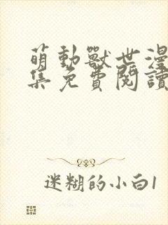 萌动兽世漫画全集免费阅读下拉式