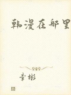 韩漫在哪里看?