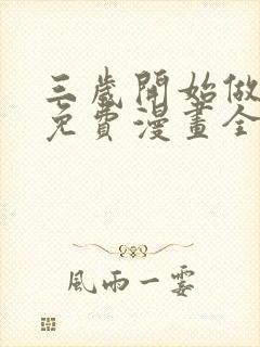 三岁开始做王者免费漫画全集