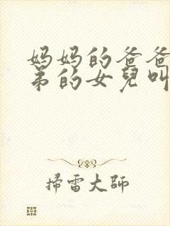 妈妈的爸爸的兄弟的女儿叫什么