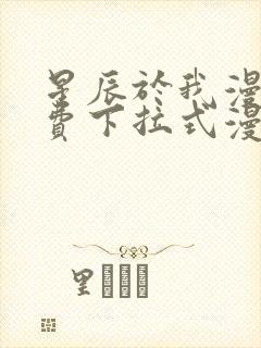 星辰于我漫画免费下拉式漫画免费观看爱漫画