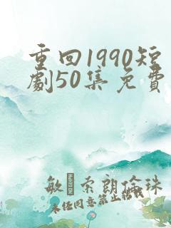重回1990短剧50集免费观看