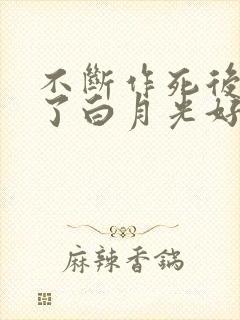 不断作死后我成了白月光好看吗