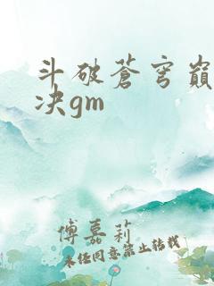 斗破苍穹巅峰对决gm